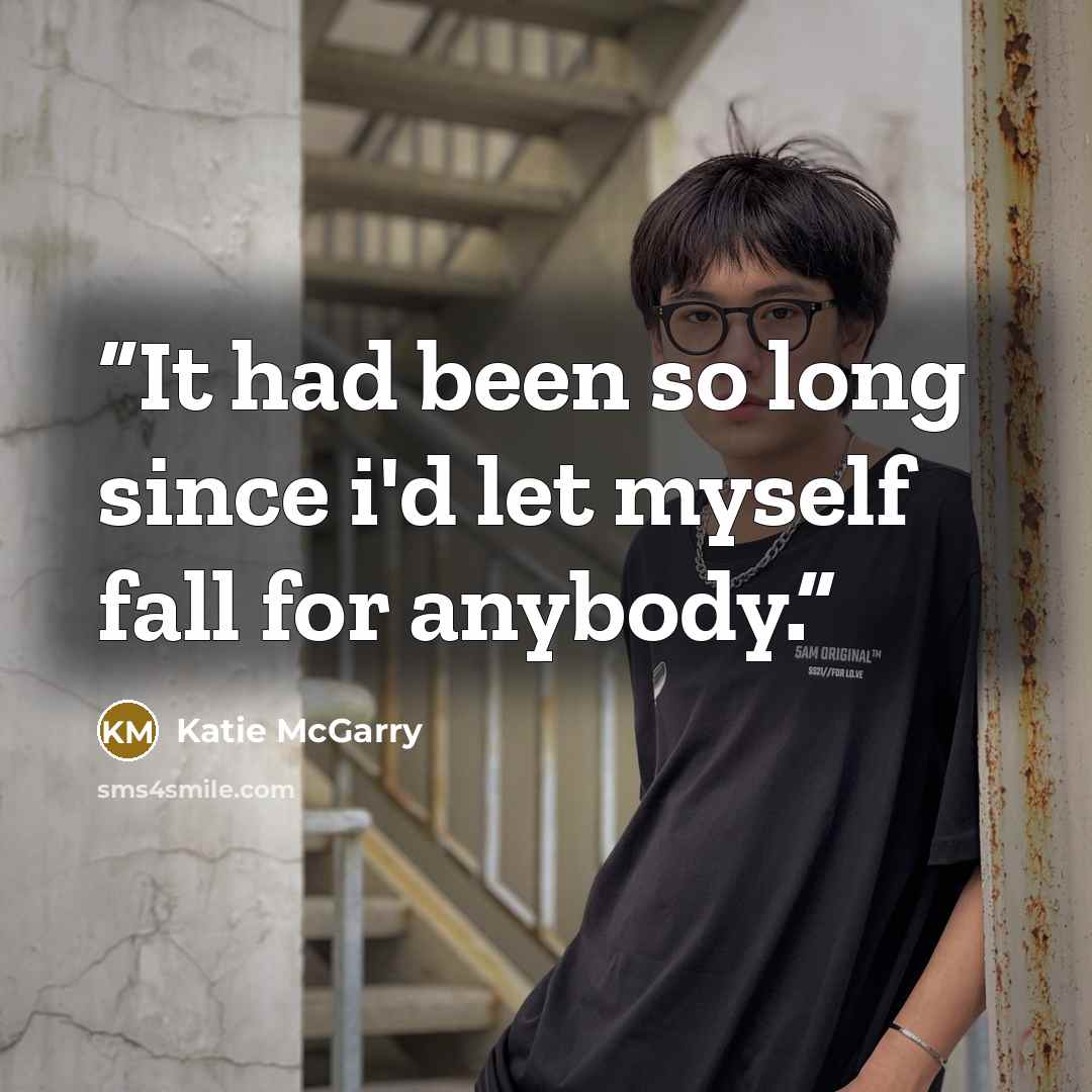 “It had been so long since i'd let myself fall for anybody.” quote by Katie McGarry