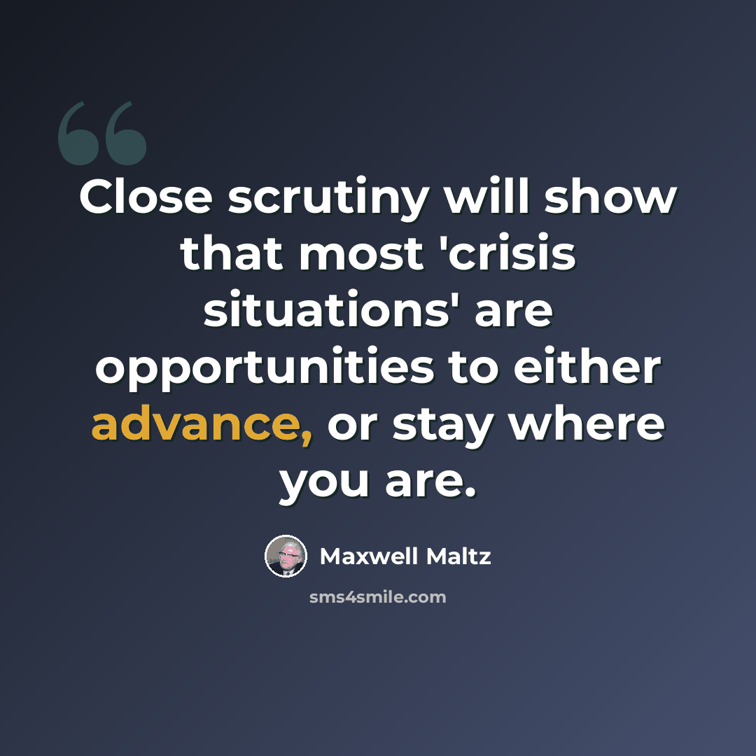 “Close scrutiny will show that most 'crisis situations' are opportunities to either advance, or stay where you are.” quote by Maxwell Maltz