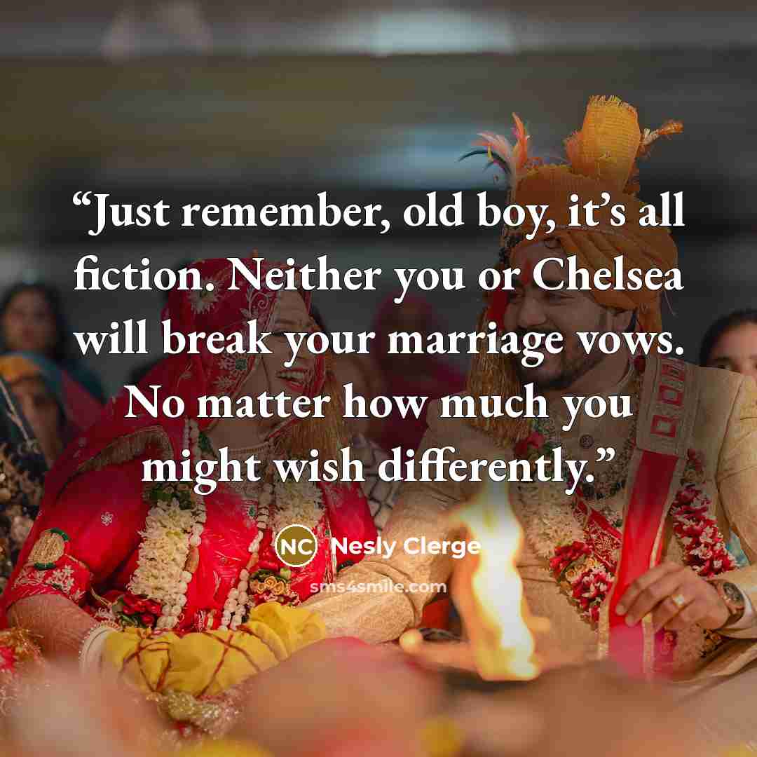 “Just remember, old boy, it’s all fiction. Neither you or Chelsea will break your marriage vows. No matter how much you might wish differently.” quote by Nesly Clerge