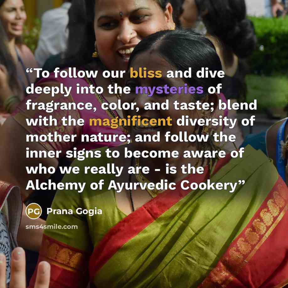 “To follow our bliss and dive deeply into the mysteries of fragrance, color, and taste; blend with the magnificent diversity of mother nature; and follow the inner signs to become aware of who we really are - is the Alchemy of Ayurvedic Cookery” quote by Prana Gogia