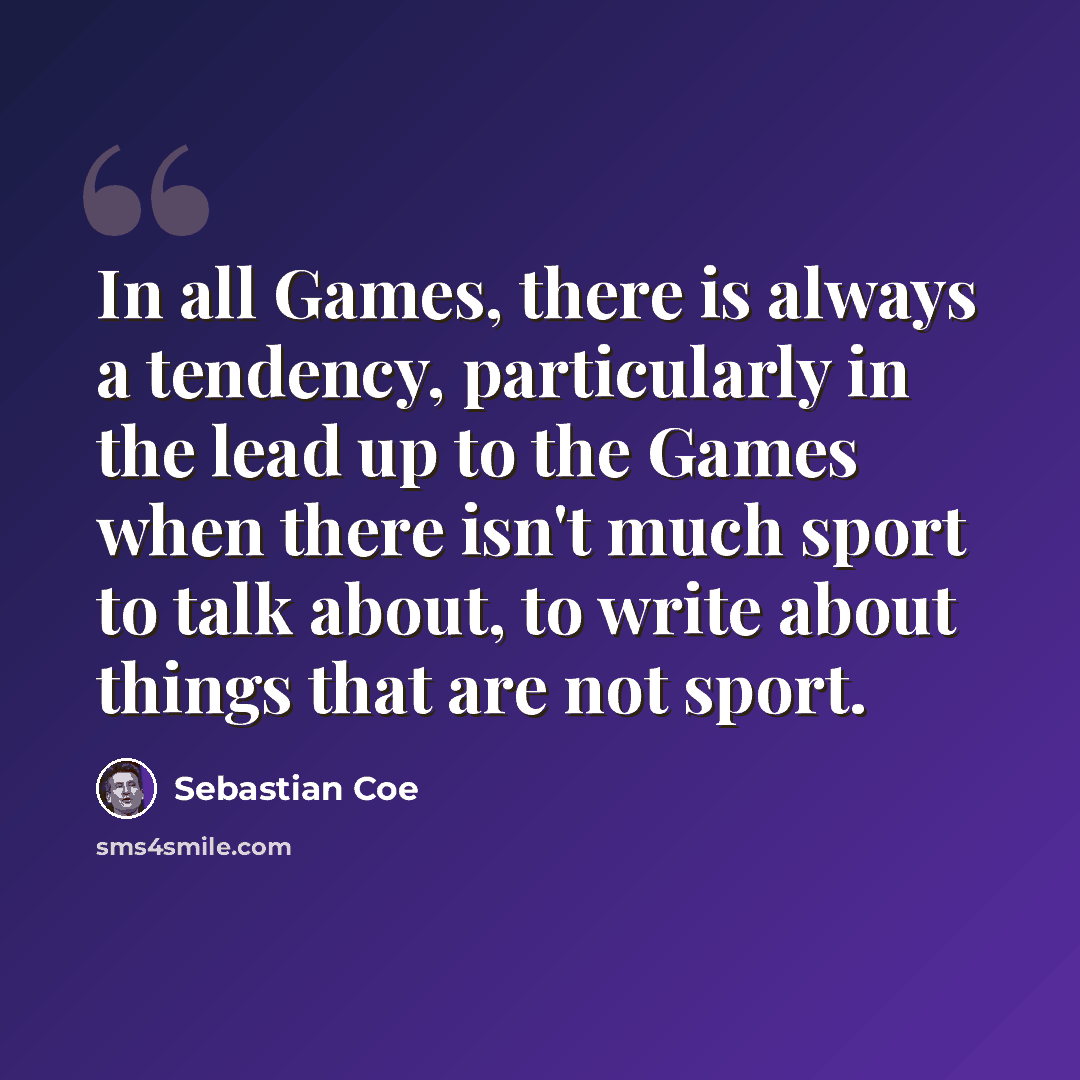 “In all Games, there is always a tendency, particularly in the lead up to the Games when there isn't much sport to talk about, to write about things that are not sport.” quote by Sebastian Coe