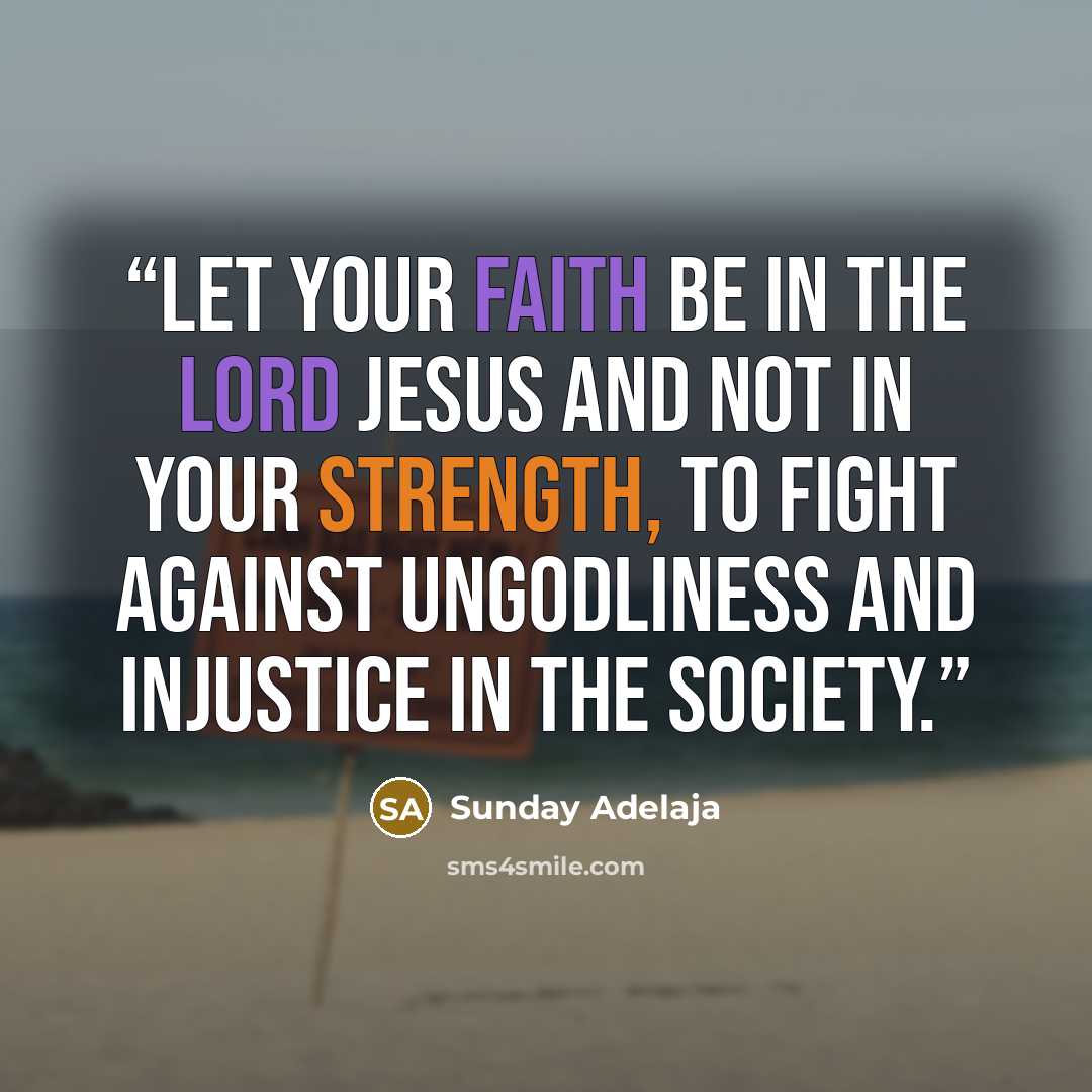“Let your faith be in the Lord Jesus and not in your strength, to fight against ungodliness and injustice in the society.” quote by Sunday Adelaja
