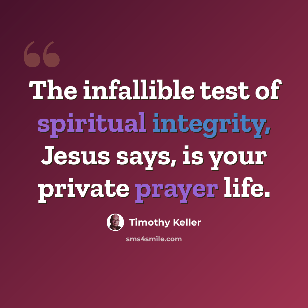 “The infallible test of spiritual integrity, Jesus says, is your private prayer life.” quote by Timothy Keller