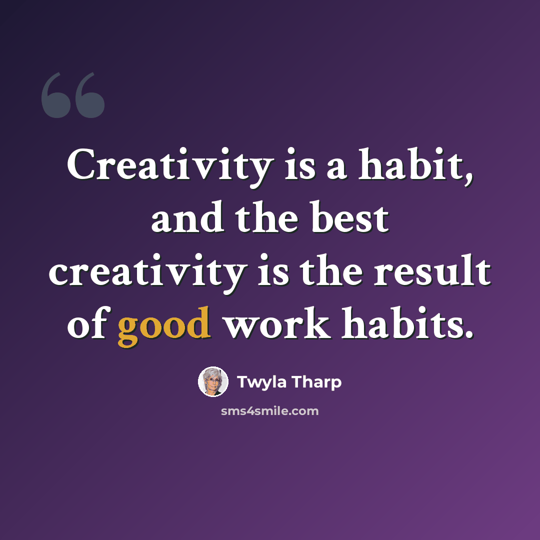 “Creativity is a habit, and the best creativity is the result of good work habits.” quote by Twyla Tharp