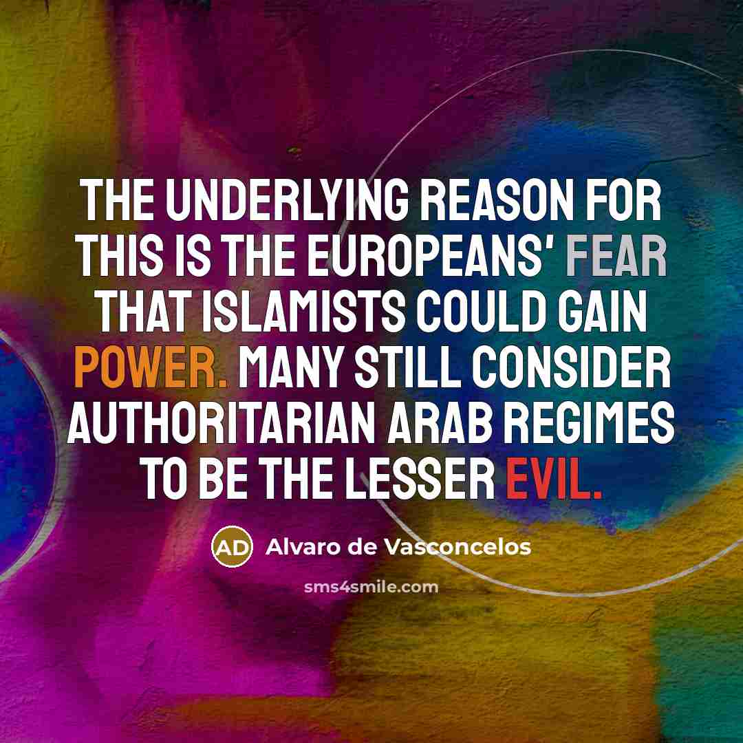 “The underlying reason for this is the Europeans' fear that Islamists could gain power. Many still consider authoritarian Arab regimes to be the lesser evil.” quote by Alvaro de Vasconcelos