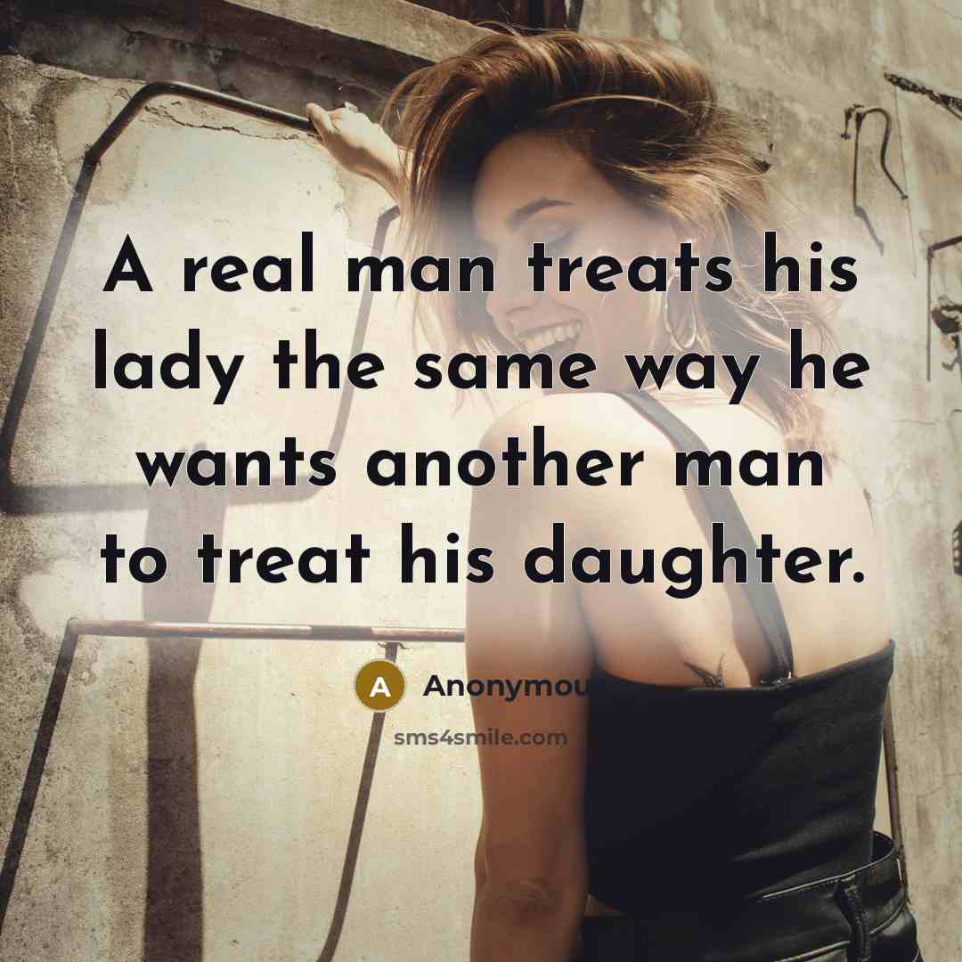 “A real man treats his lady the same way he wants another man to treat his daughter.” quote by Anonymous
