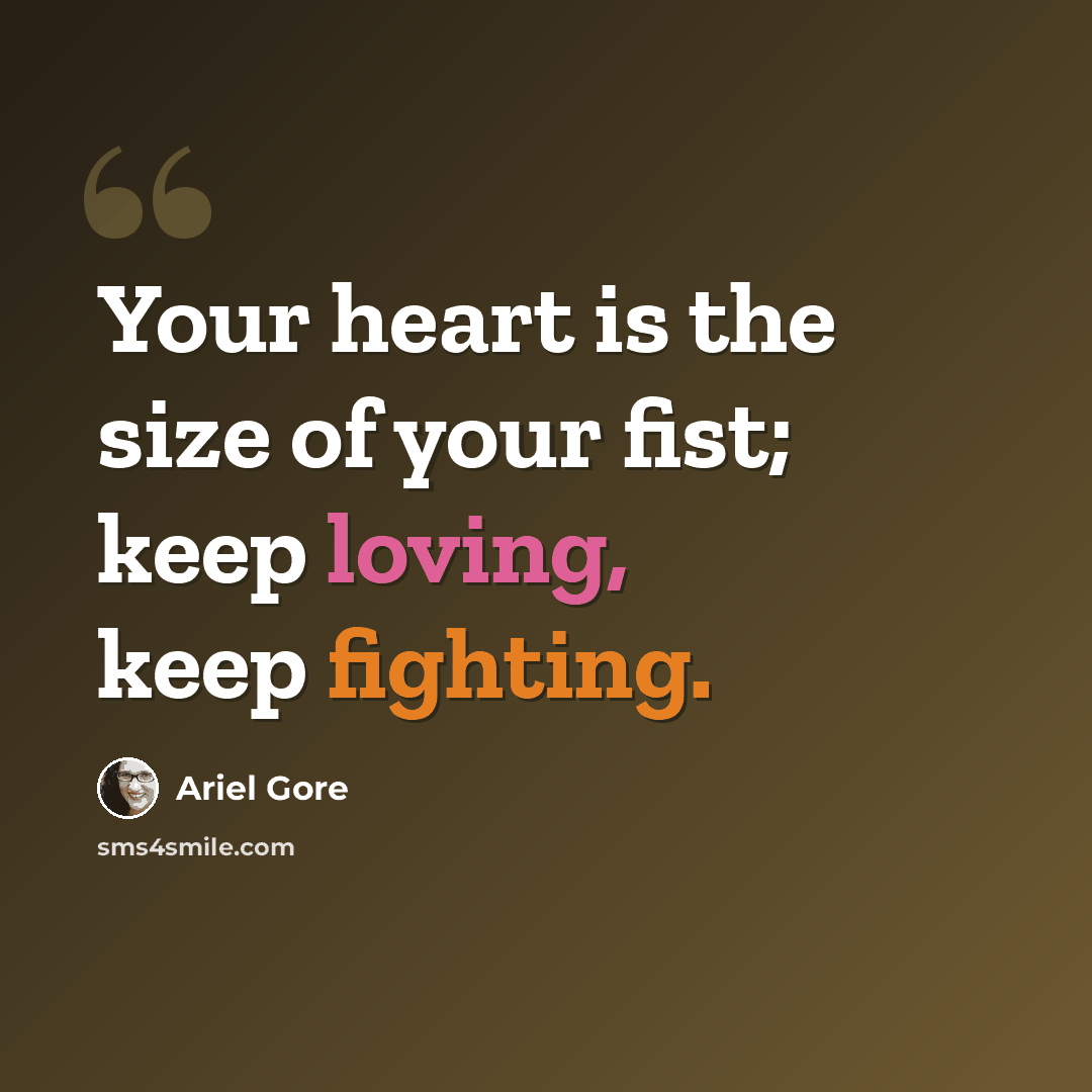 “Your heart is the size of your fist; keep loving, keep fighting.” quote by Ariel Gore