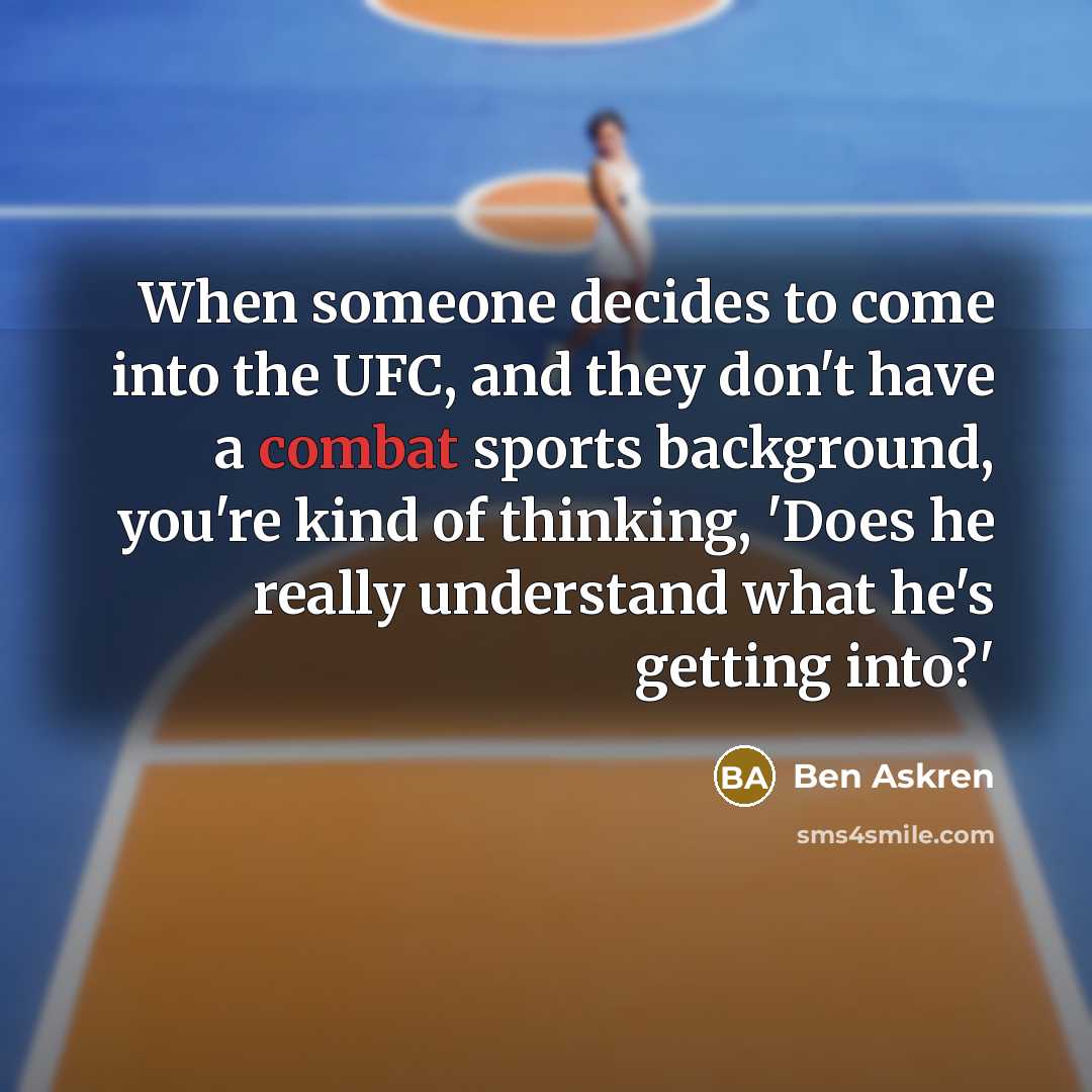 “When someone decides to come into the UFC, and they don't have a combat sports background, you're kind of thinking, 'Does he really understand what he's getting into?'” quote by Ben Askren
