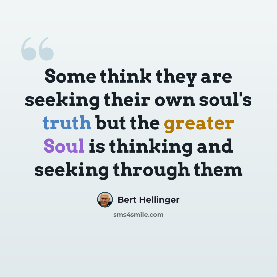 “Some think they are seeking their own soul's truth but the greater Soul is thinking and seeking through them” quote by Bert Hellinger