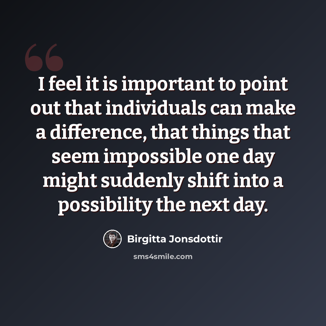 “I feel it is important to point out that individuals can make a difference, that things that seem impossible one day might suddenly shift into a possibility the next day.” quote by Birgitta Jonsdottir