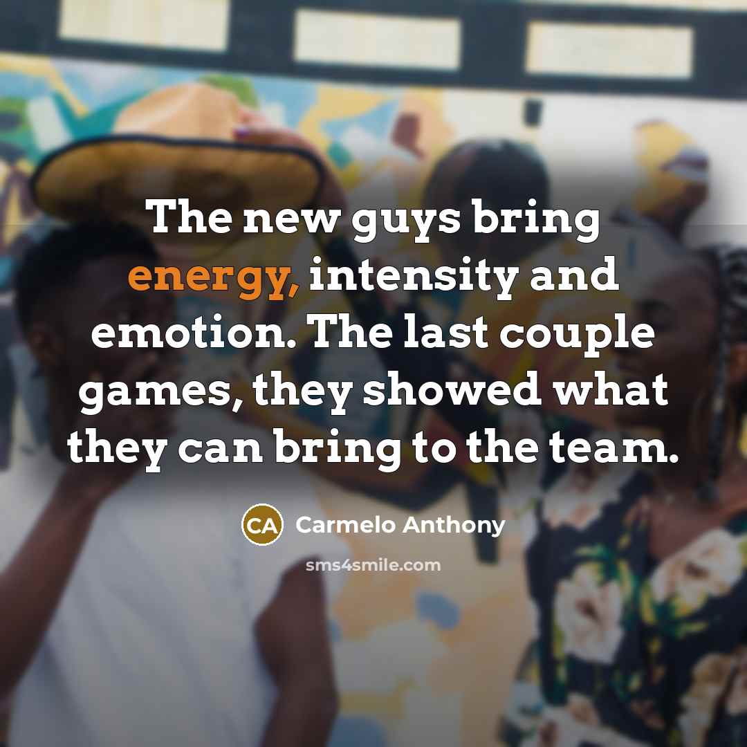 “The new guys bring energy, intensity and emotion. The last couple games, they showed what they can bring to the team.” quote by Carmelo Anthony