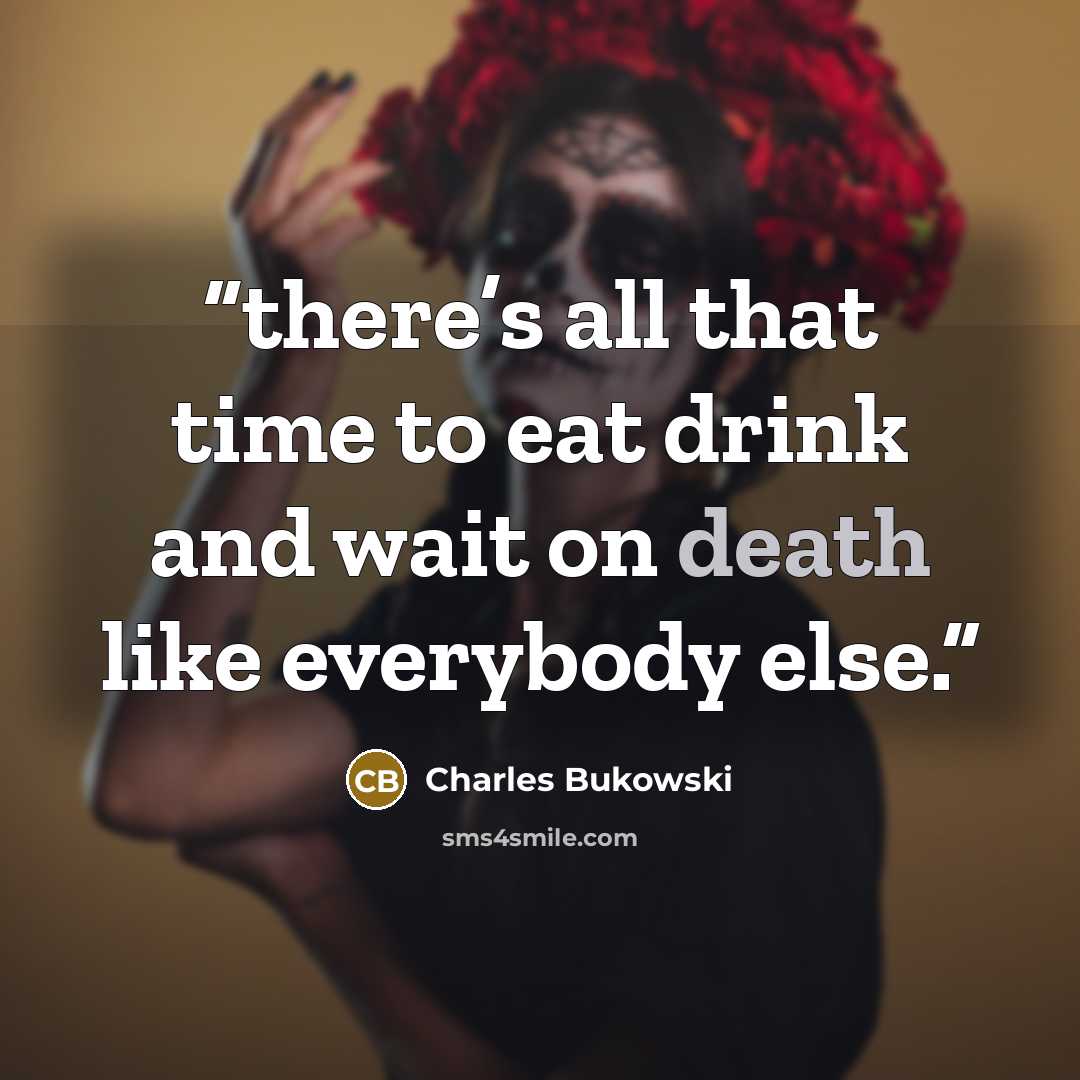 “there’s all that time to eat drink and wait on death like everybody else.” quote by Charles Bukowski