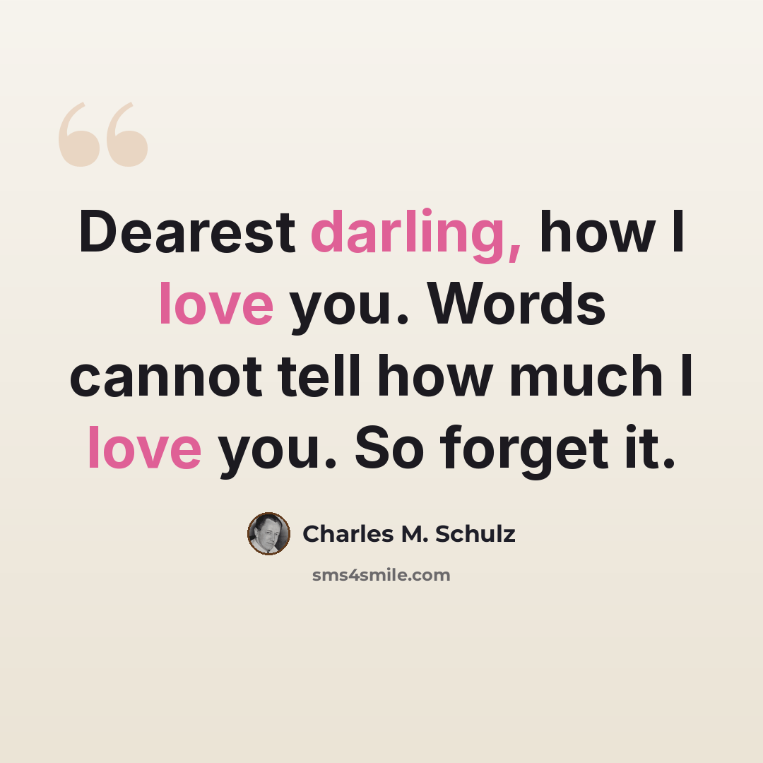“Dearest darling, how I love you. Words cannot tell how much I love you. So forget it.” quote by Charles M. Schulz