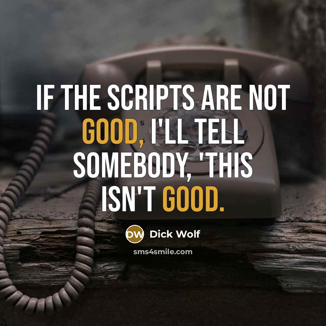 “If the scripts are not good, I'll tell somebody, 'This isn't good.” quote by Dick Wolf