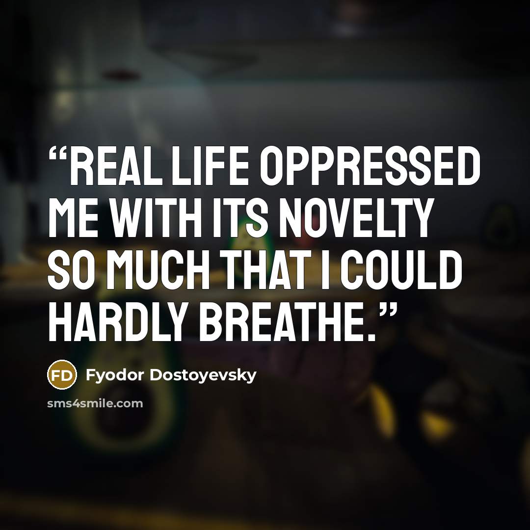 “Real life oppressed me with its novelty so much that I could hardly breathe.” quote by Fyodor Dostoyevsky