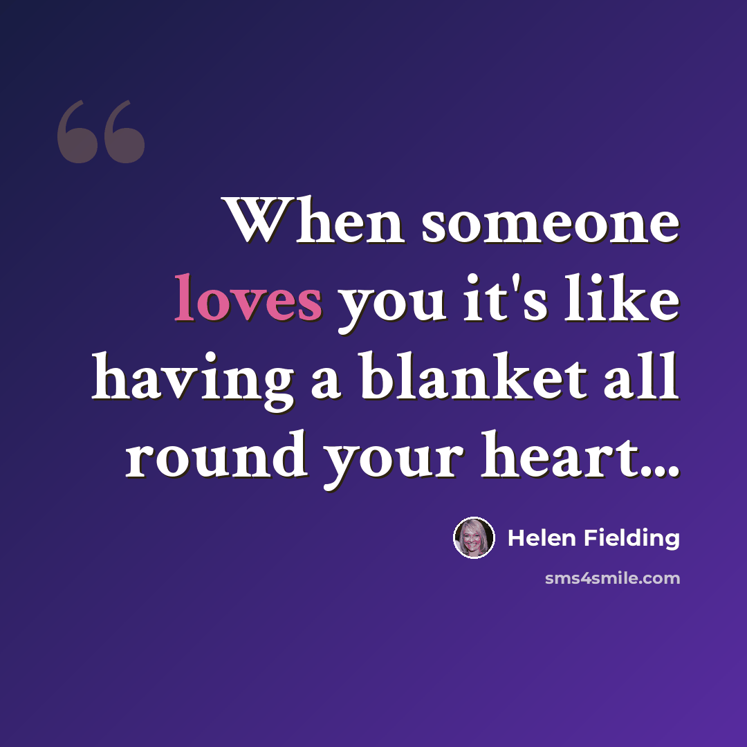 “When someone loves you it's like having a blanket all round your heart...” quote by Helen Fielding
