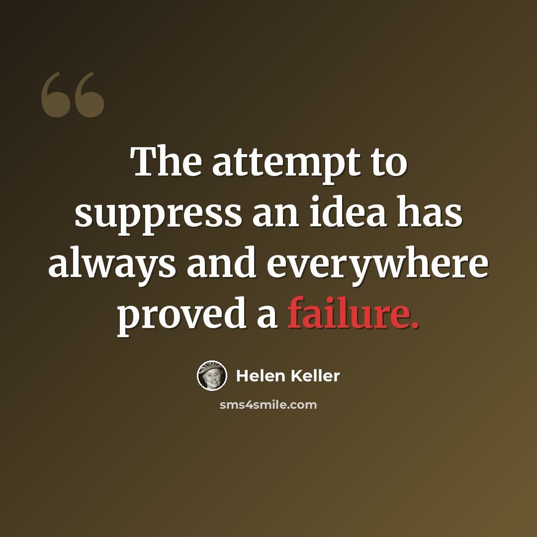 “The attempt to suppress an idea has always and everywhere proved a failure.” quote by Helen Keller