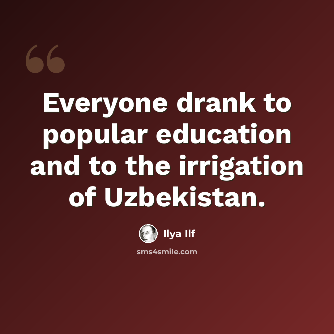 “Everyone drank to popular education and to the irrigation of Uzbekistan.” quote by Ilya Ilf