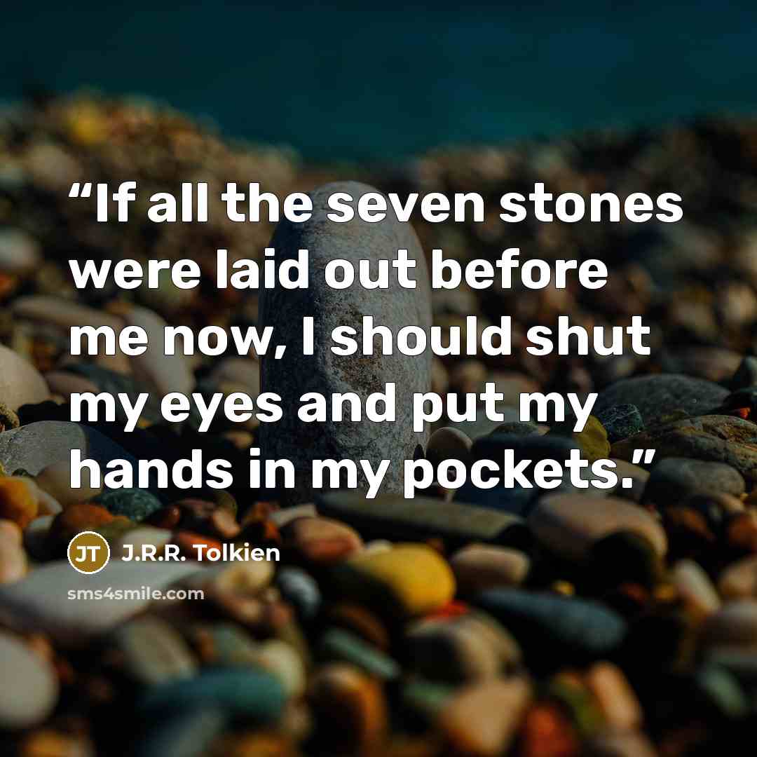“If all the seven stones were laid out before me now, I should shut my eyes and put my hands in my pockets.” quote by J.R.R. Tolkien