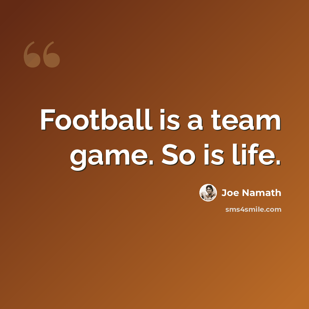 “Football is a team game. So is life.” quote by Joe Namath