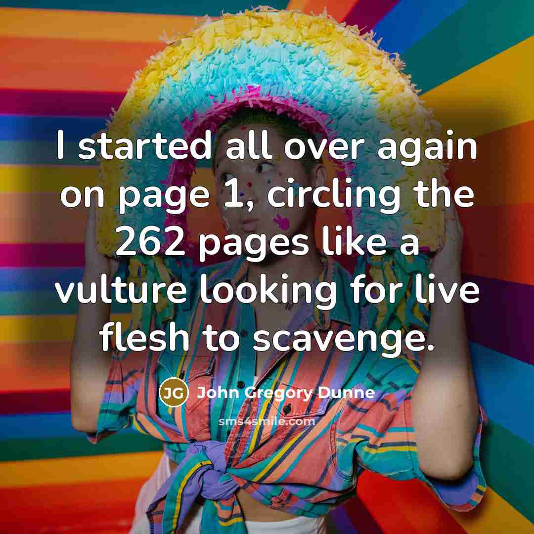 “I started all over again on page 1, circling the 262 pages like a vulture looking for live flesh to scavenge.” quote by John Gregory Dunne