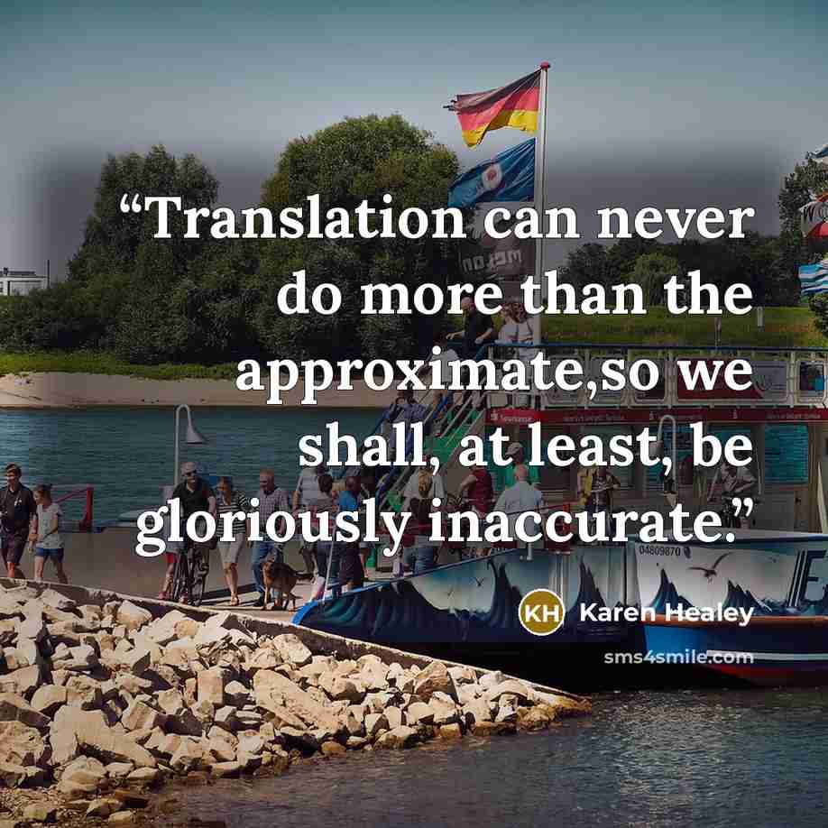“Translation can never do more than the approximate,so we shall, at least, be gloriously inaccurate.” quote by Karen Healey