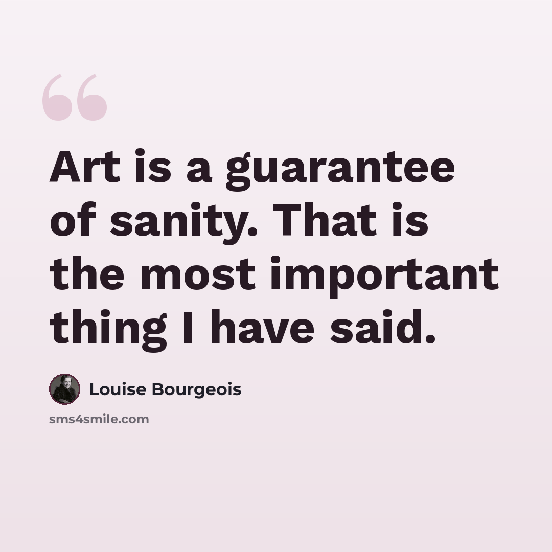 “Art is a guarantee of sanity. That is the most important thing I have said.” quote by Louise Bourgeois