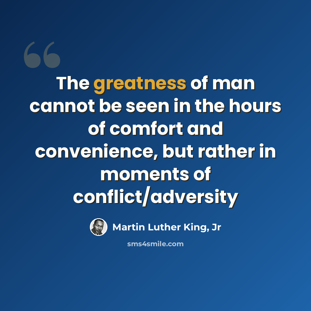 “The greatness of man cannot be seen in the hours of comfort and convenience, but rather in moments of conflict/adversity” quote by Martin Luther King, Jr