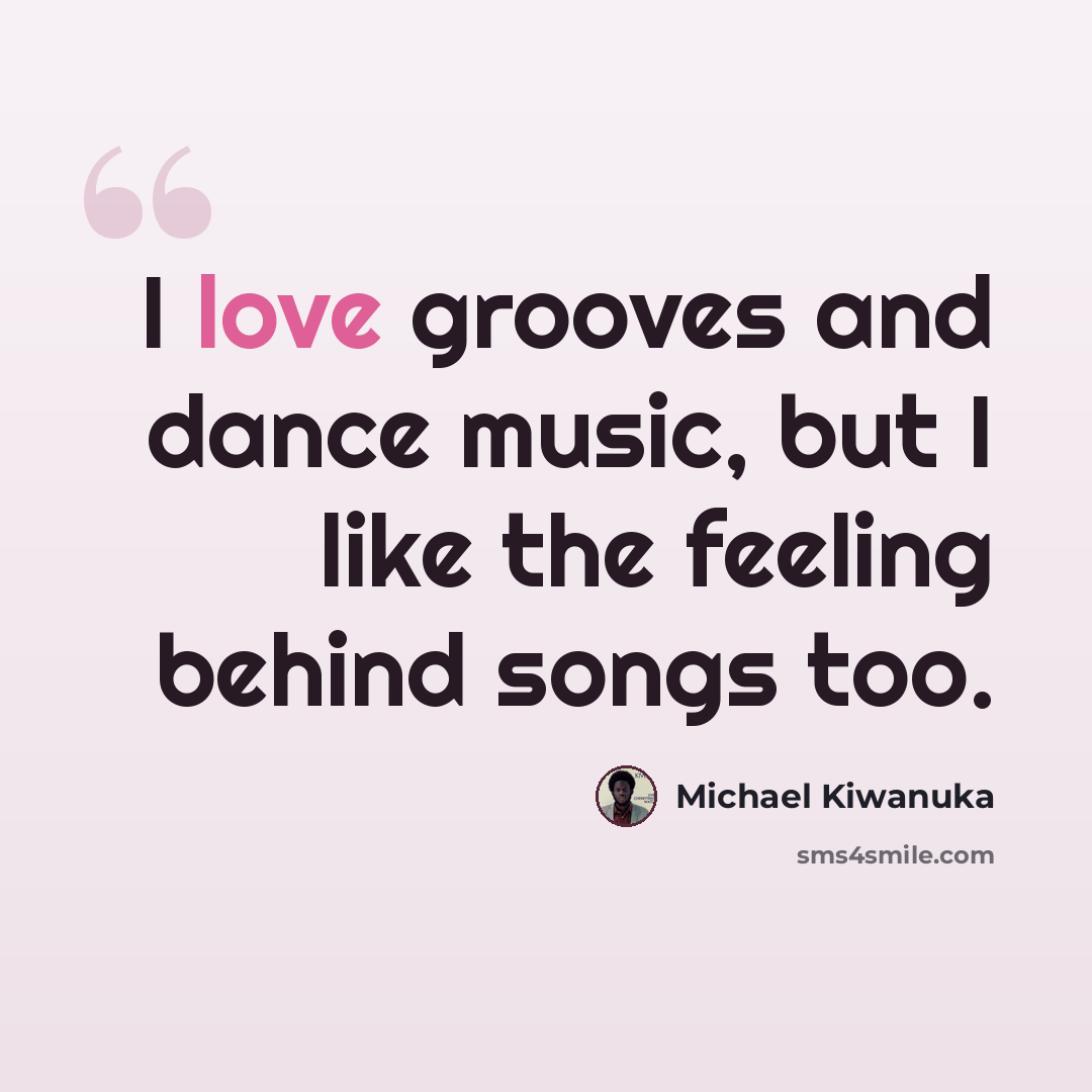 “I love grooves and dance music, but I like the feeling behind songs too.” quote by Michael Kiwanuka
