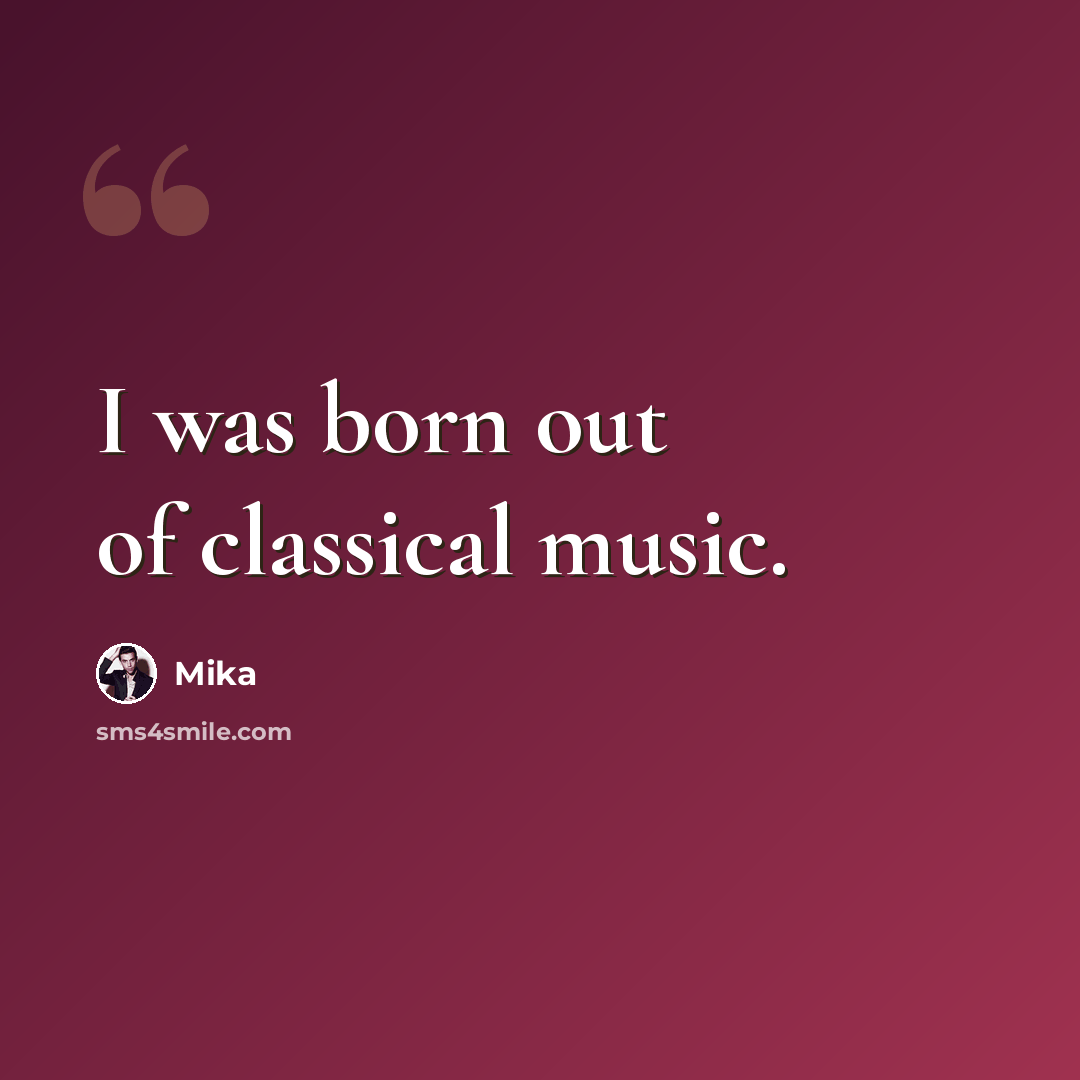 “I was born out of classical music.” quote by Mika
