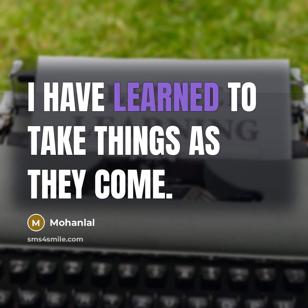 “I have learned to take things as they come.” quote by Mohanlal