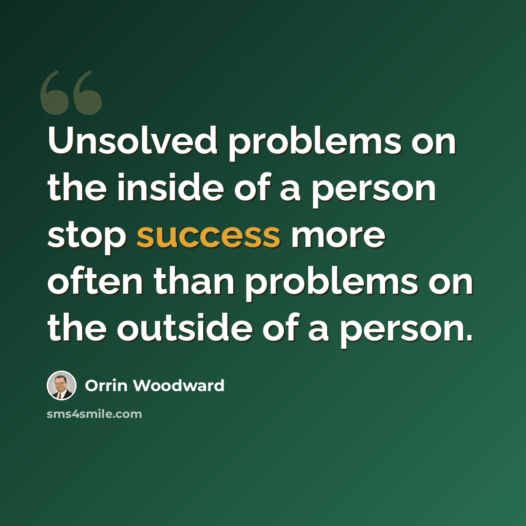“Unsolved problems on the inside of a person stop success more often than problems on the outside of a person.” quote by Orrin Woodward