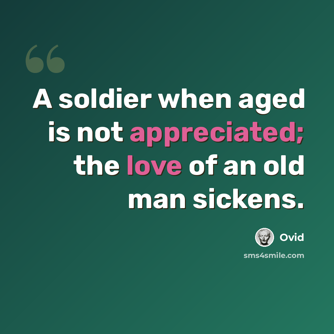 “A soldier when aged is not appreciated; the love of an old man sickens.” quote by Ovid