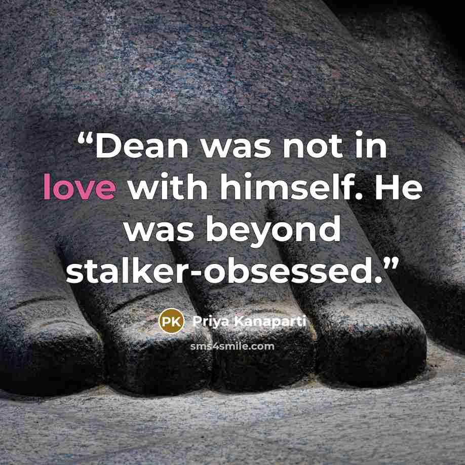 “Dean was not in love with himself. He was beyond stalker-obsessed.” quote by Priya Kanaparti