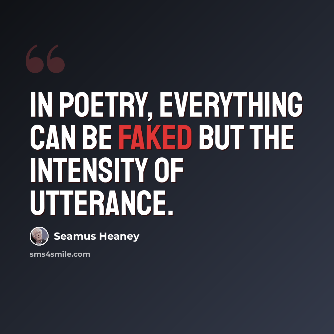 “In poetry, everything can be faked but the intensity of utterance.” quote by Seamus Heaney