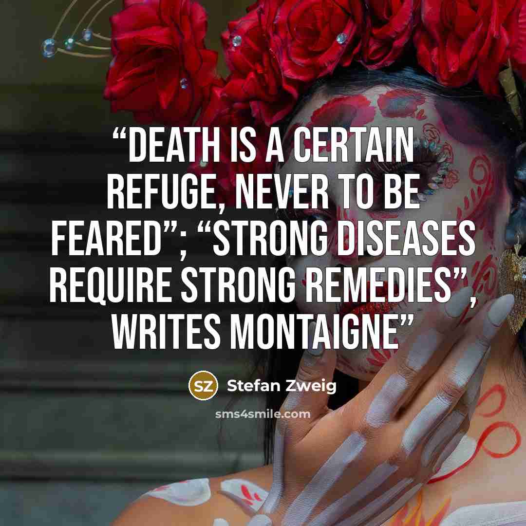 “Death is a certain refuge, never to be feared”; “Strong diseases require strong remedies”, writes Montaigne” quote by Stefan Zweig