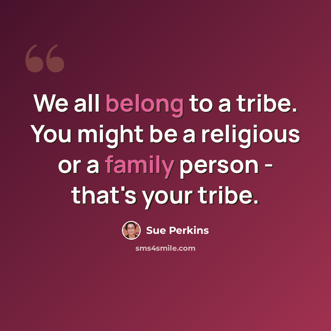 “We all belong to a tribe. You might be a religious or a family person - that's your tribe.” quote by Sue Perkins