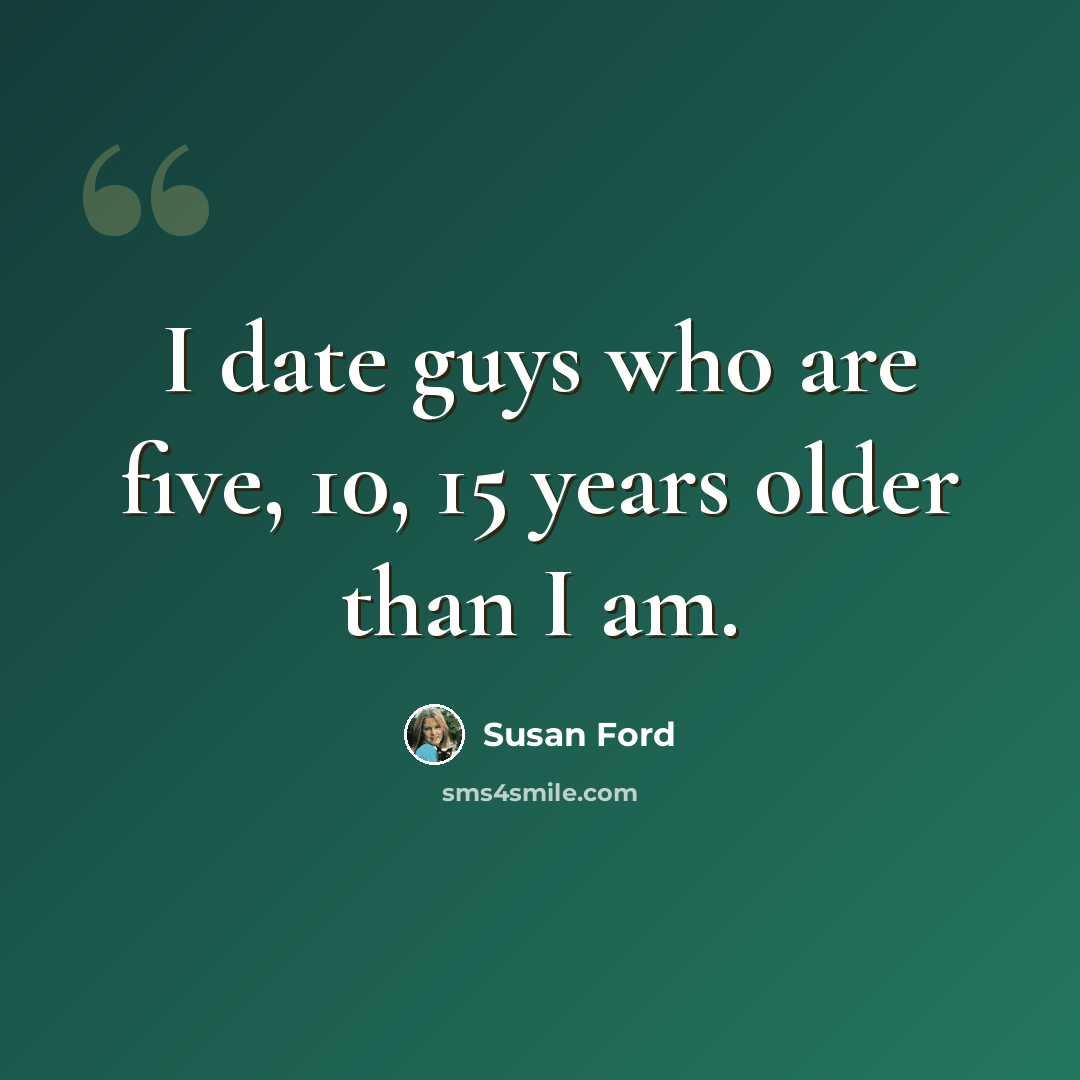 “I date guys who are five, 10, 15 years older than I am.” quote by Susan Ford