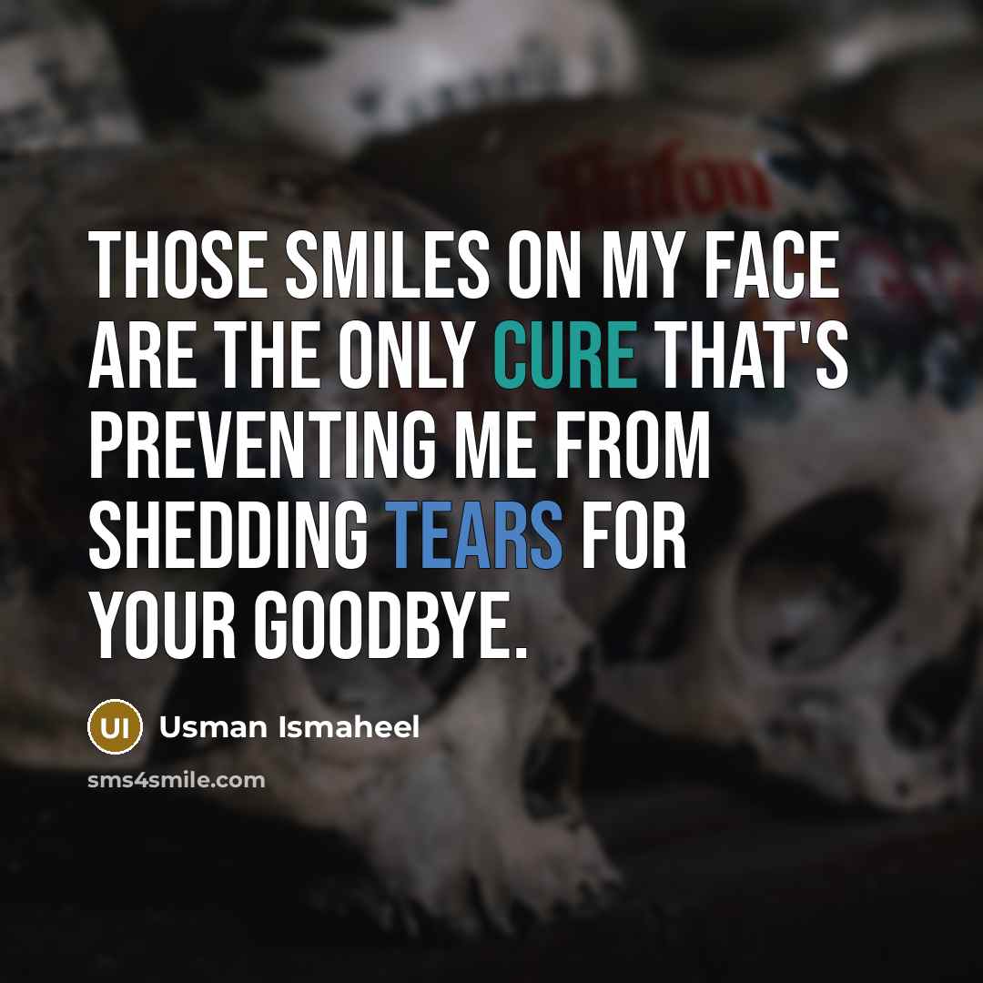“Those smiles on my face are the only cure that's preventing me from shedding tears for your goodbye.” quote by Usman Ismaheel