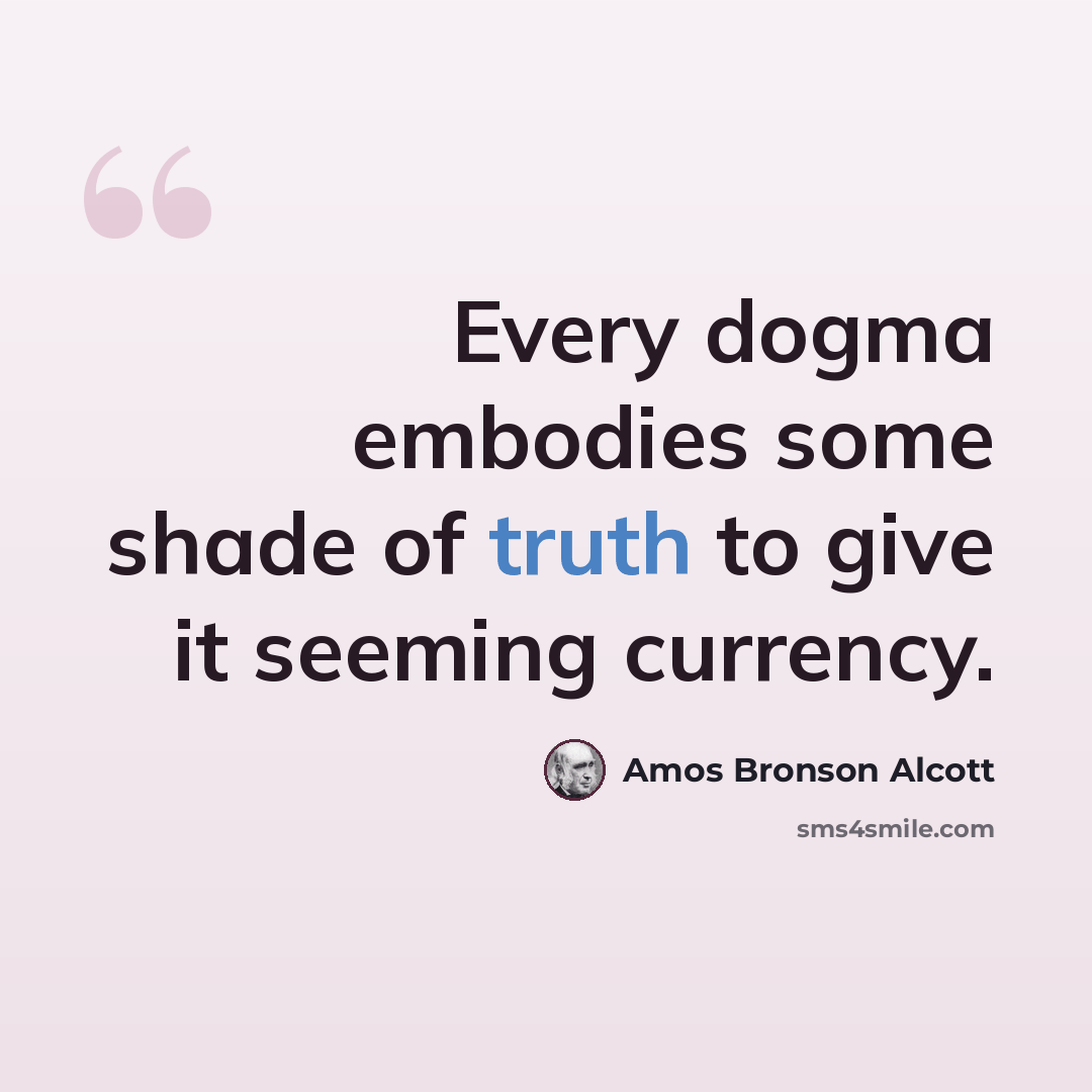 “Every dogma embodies some shade of truth to give it seeming currency.” quote by Amos Bronson Alcott