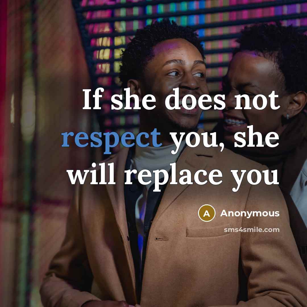 “If she does not respect you, she will replace you” quote by Anonymous