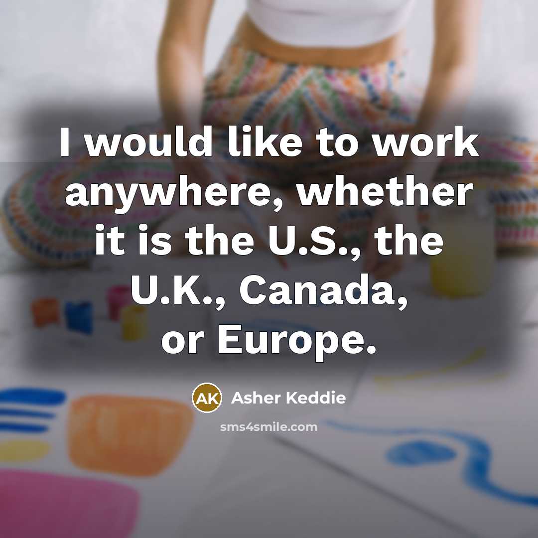 “I would like to work anywhere, whether it is the U.S., the U.K., Canada, or Europe.” quote by Asher Keddie