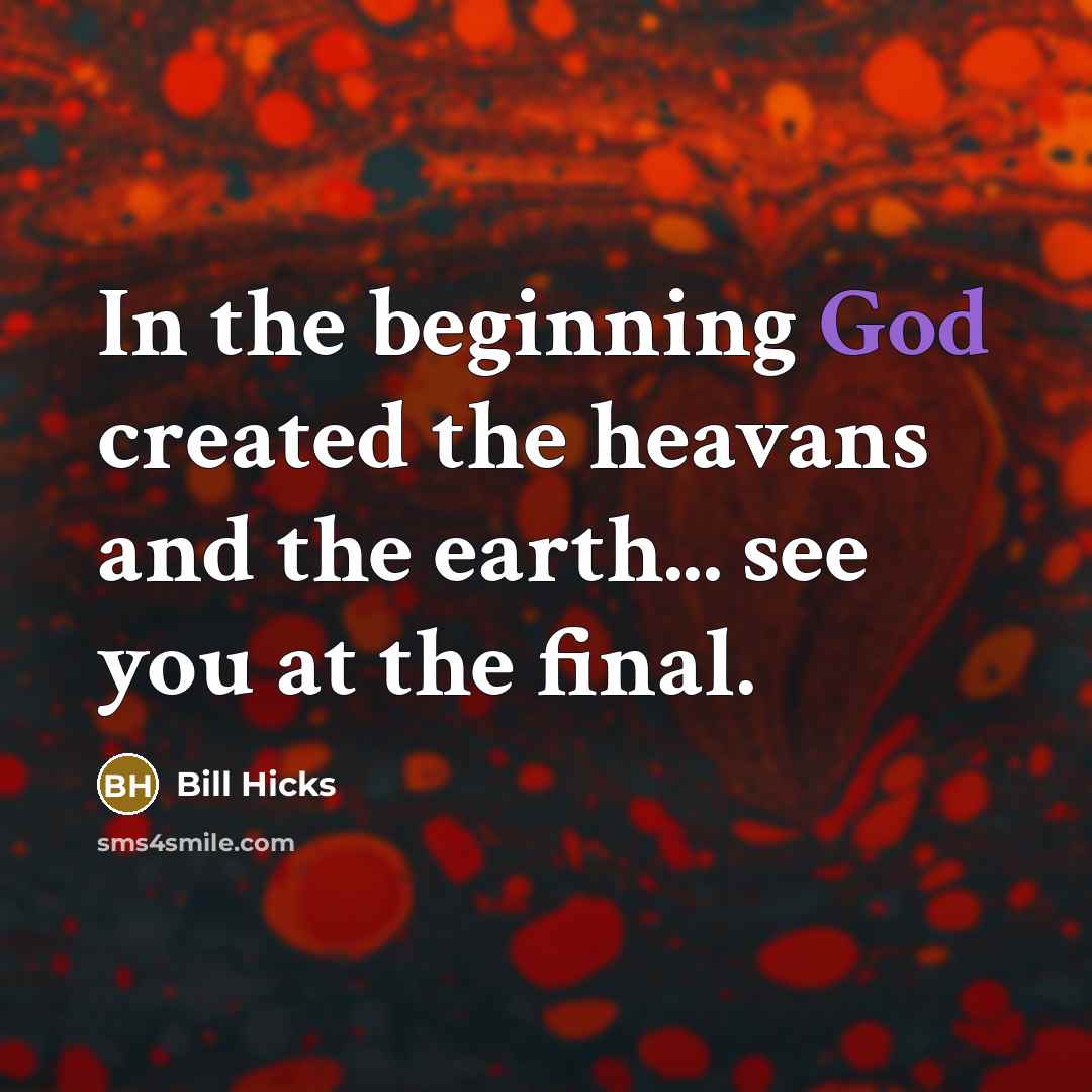 “In the beginning God created the heavans and the earth... see you at the final.” quote by Bill Hicks