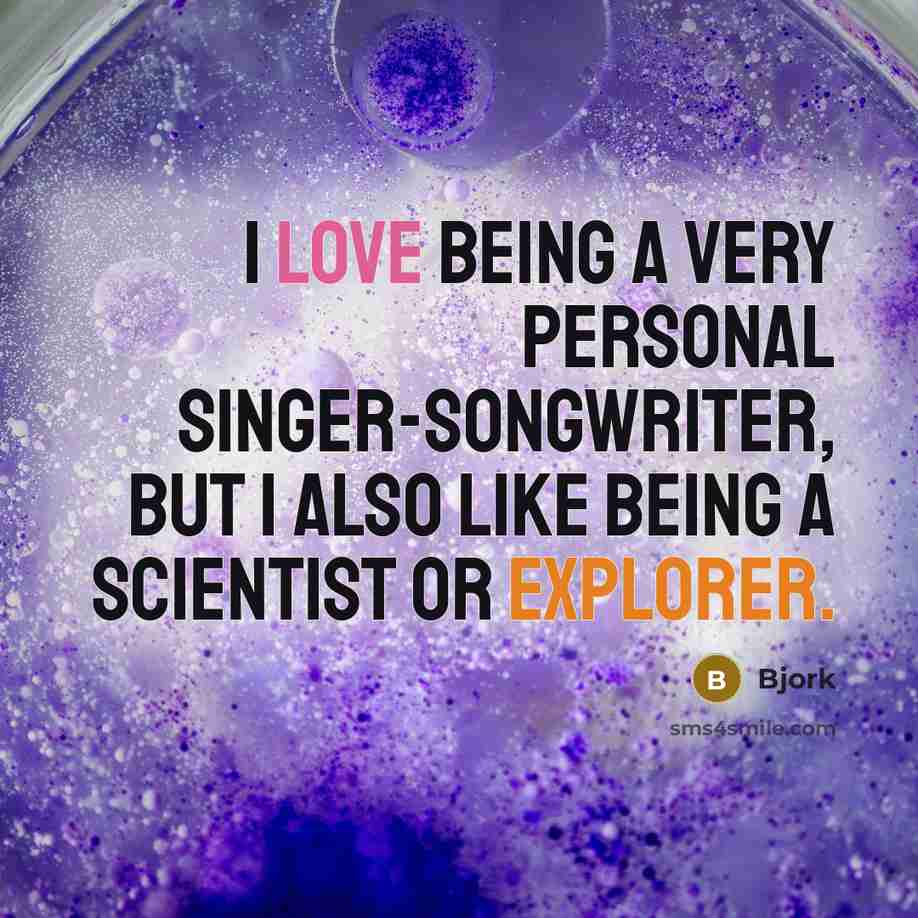 “I love being a very personal singer-songwriter, but I also like being a scientist or explorer.” quote by Bjork