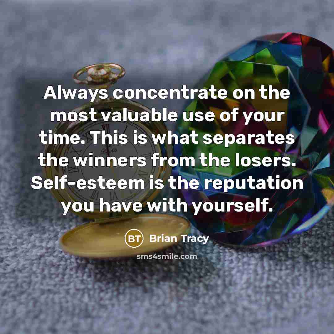 “Always concentrate on the most valuable use of your time. This is what separates the winners from the losers. Self-esteem is the reputation you have with yourself.” quote by Brian Tracy