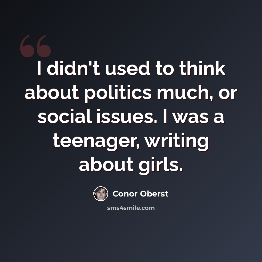 “I didn't used to think about politics much, or social issues. I was a teenager, writing about girls.” quote by Conor Oberst