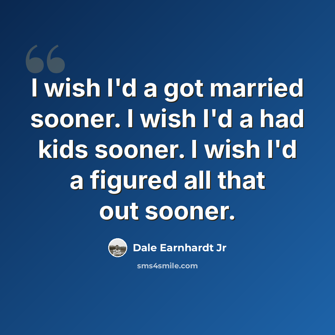 “I wish I'd a got married sooner. I wish I'd a had kids sooner. I wish I'd a figured all that out sooner.” quote by Dale Earnhardt Jr