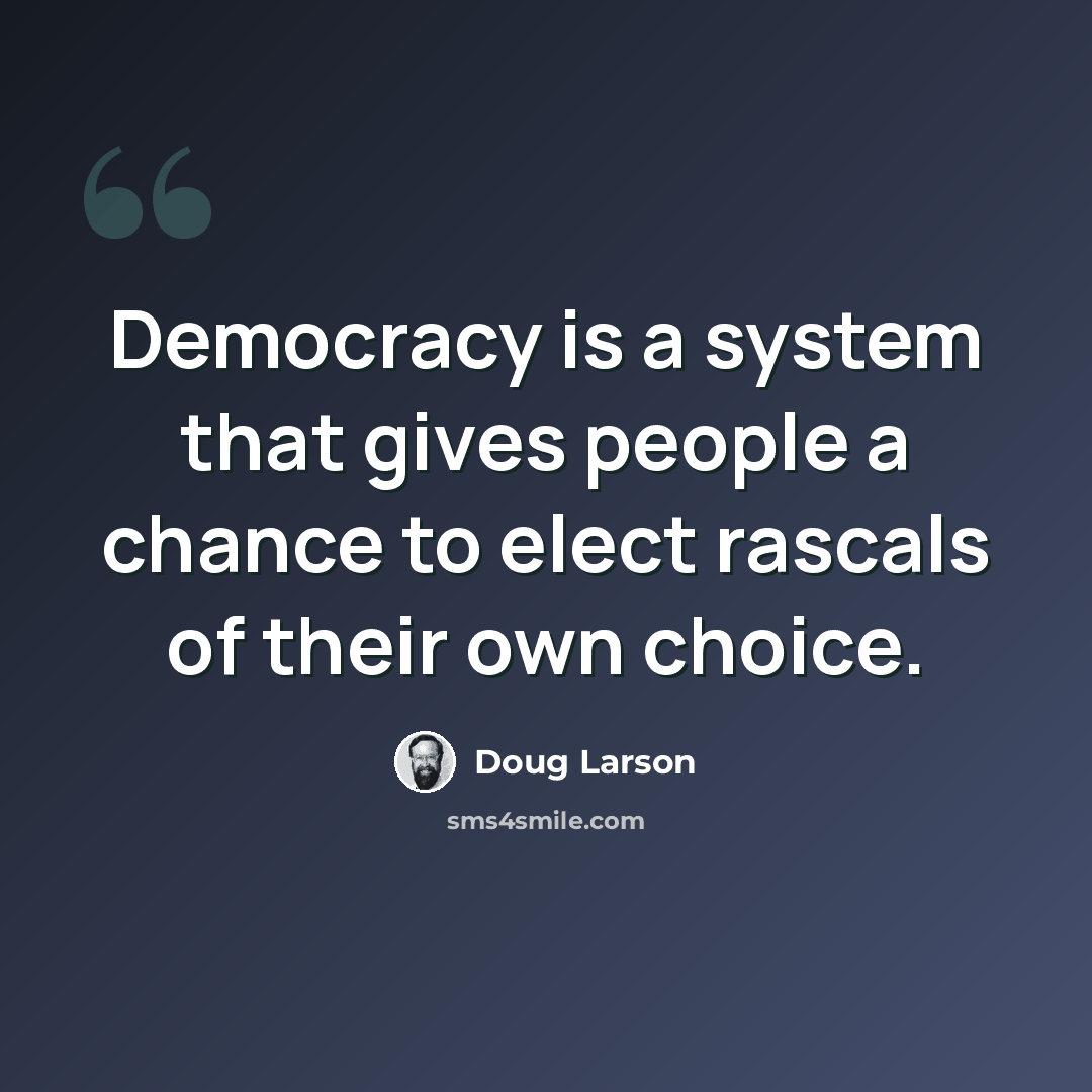 “Democracy is a system that gives people a chance to elect rascals of their own choice.” quote by Doug Larson