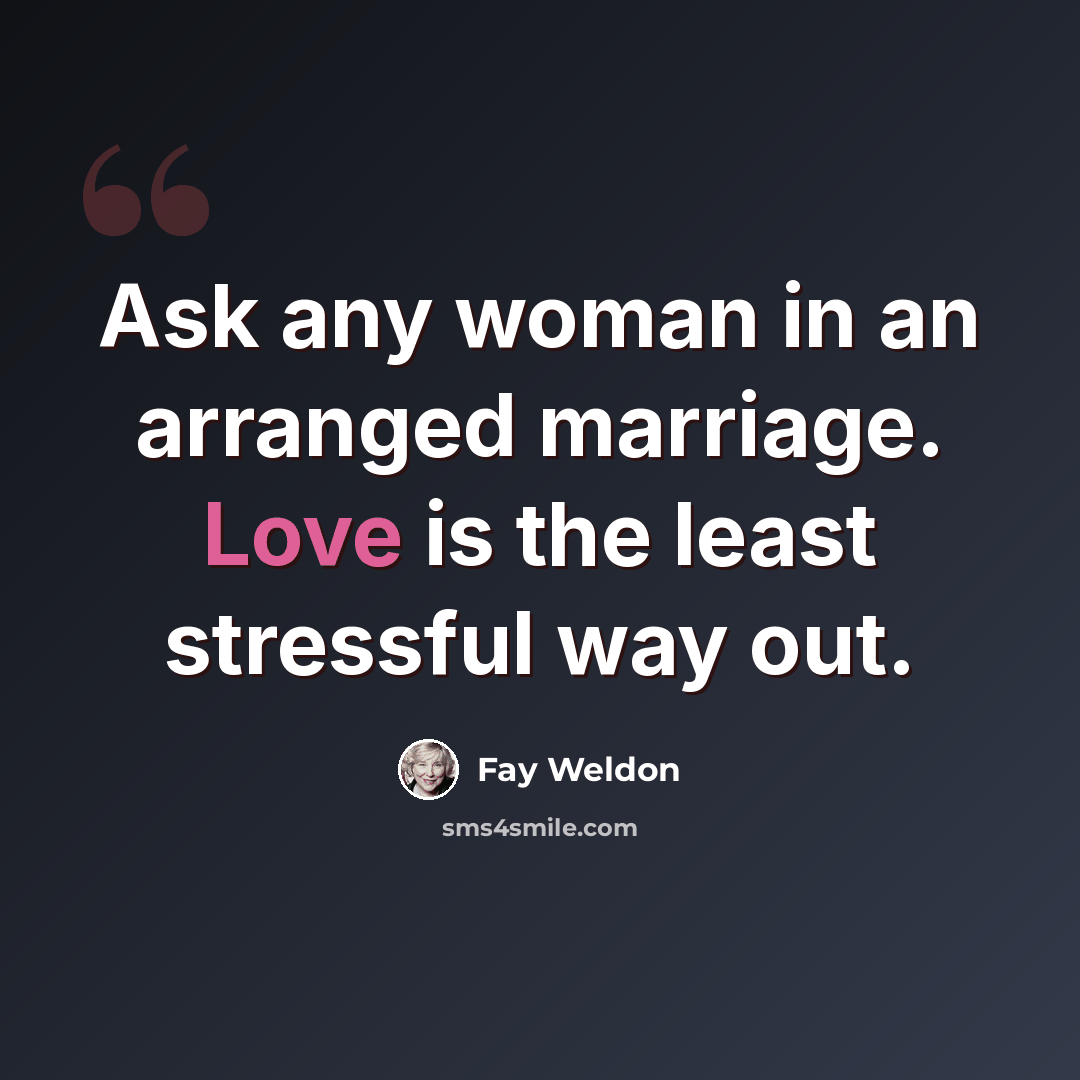 “Ask any woman in an arranged marriage. Love is the least stressful way out.” quote by Fay Weldon