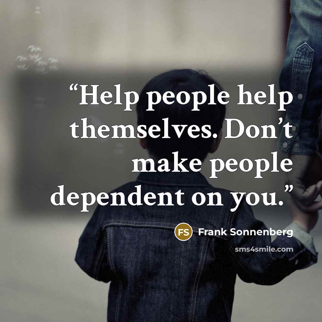“Help people help themselves. Don’t make people dependent on you.” quote by Frank Sonnenberg